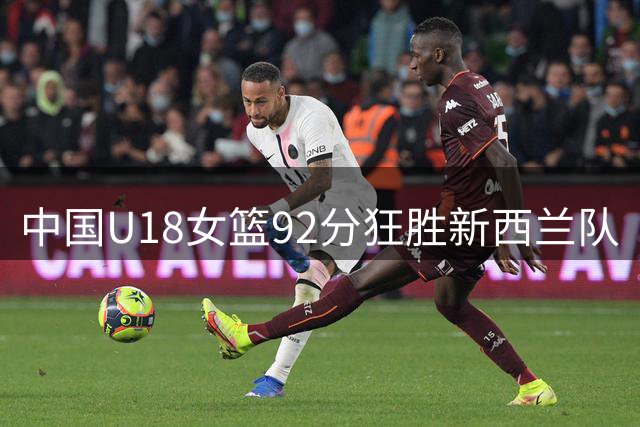 中国U18女篮92分狂胜新西兰队
