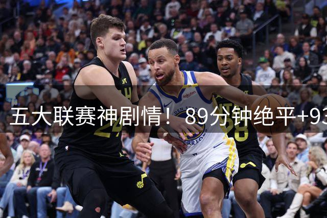 五大联赛神剧情！89分钟绝平+93分钟绝杀 上赛季季军2-1逆转登顶