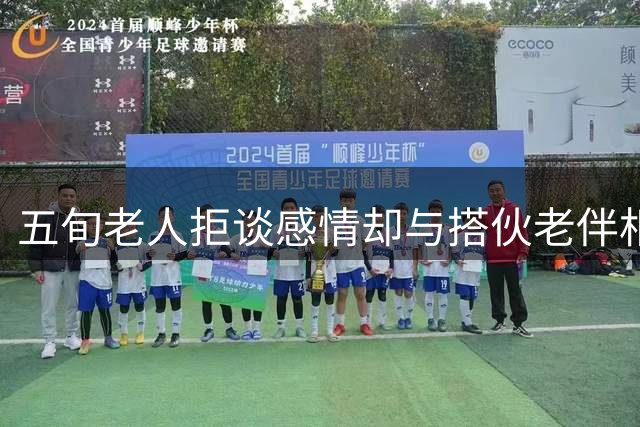 五旬老人拒谈感情却与搭伙老伴相伴甚欢