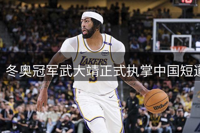 冬奥冠军武大靖正式执掌中国短道速滑队教鞭