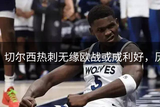 切尔西热刺无缘欧战或成利好，历史数据揭示积分涨幅规律