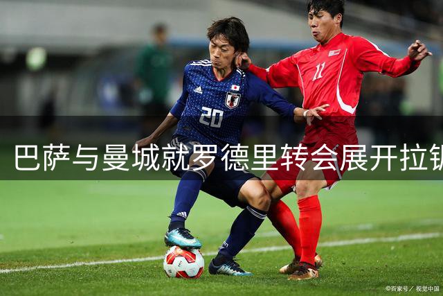 巴萨与曼城就罗德里转会展开拉锯 6500万基础价或成关键