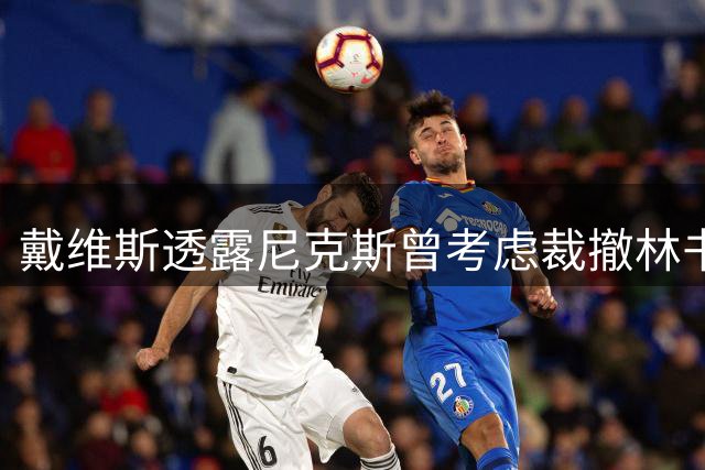 戴维斯透露尼克斯曾考虑裁撤林书豪 伤病危机造就林疯狂传奇