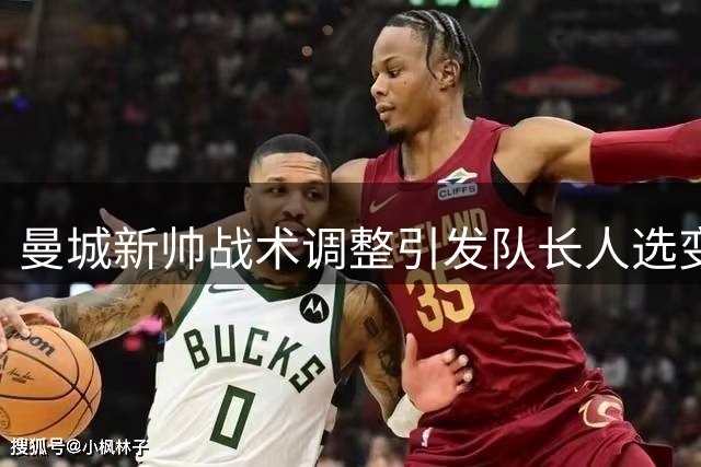 曼城新帅战术调整引发队长人选变数