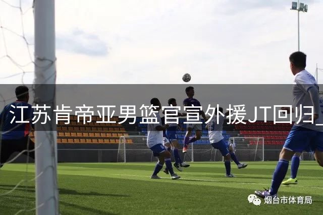 江苏肯帝亚男篮官宣外援JT回归 分享抵队精彩花絮