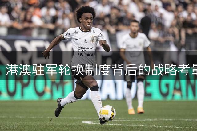 港澳驻军轮换制度背后的战略考量