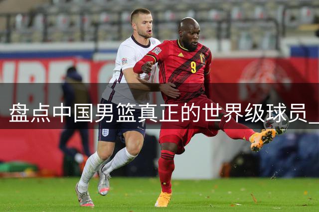 盘点中国男篮真正的世界级球员 刘玉栋为何未能入选