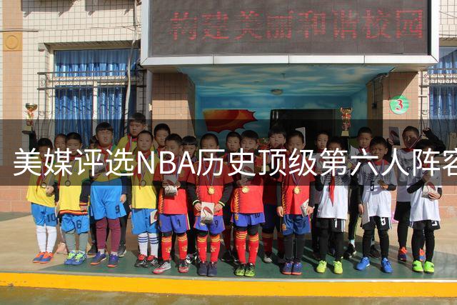 美媒评选NBA历史顶级第六人阵容引发讨论