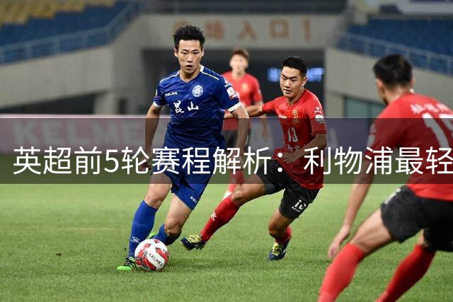 英超前5轮赛程解析：利物浦最轻松，考文垂伯恩茅斯最艰难
