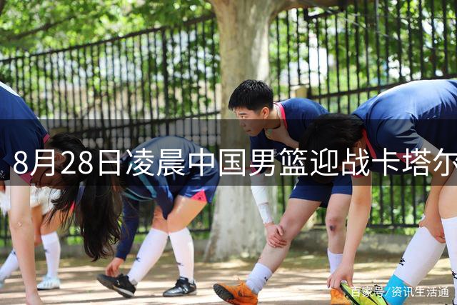 8月28日凌晨中国男篮迎战卡塔尔 CCTV5全程直播